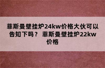 菲斯曼壁挂炉24kw价格大伙可以告知下吗？ 菲斯曼壁挂炉22kw价格